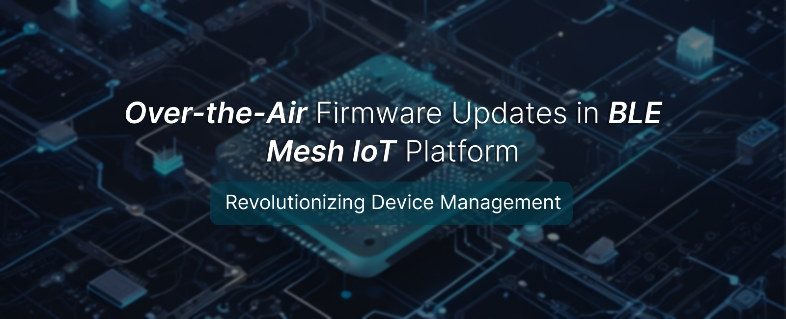 Over-the-Air Firmware Updates in BLE Mesh IoT Platform: Revolutionizing Device Management
